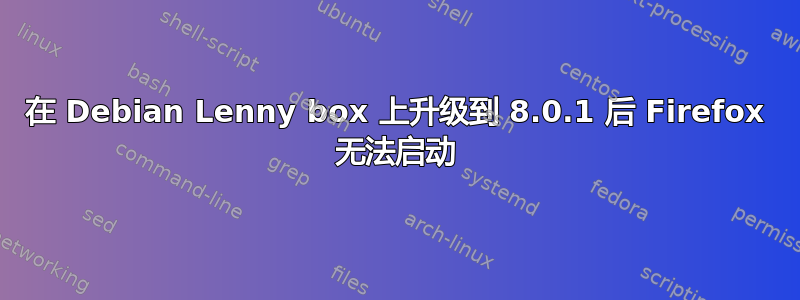 在 Debian Lenny box 上升级到 8.0.1 后 Firefox 无法启动