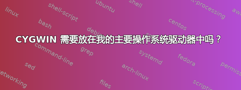 CYGWIN 需要放在我的主要操作系统驱动器中吗？