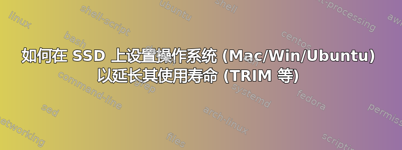 如何在 SSD 上设置操作系统 (Mac/Win/Ubuntu) 以延长其使用寿命 (TRIM 等)