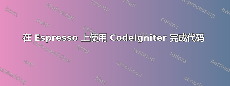 在 Espresso 上使用 CodeIgniter 完成代码