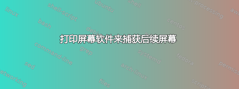 打印屏幕软件来捕获后续屏幕