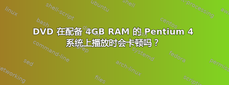 DVD 在配备 4GB RAM 的 Pentium 4 系统上播放时会卡顿吗？