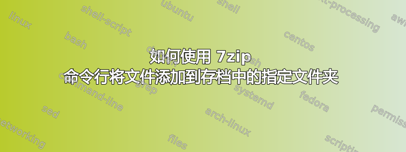 如何使用 7zip 命令行将文件添加到存档中的指定文件夹