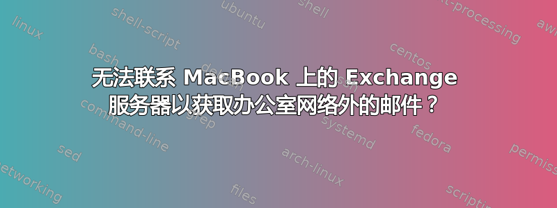 无法联系 MacBook 上的 Exchange 服务器以获取办公室网络外的邮件？