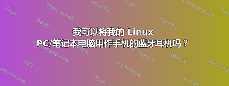 我可以将我的 Linux PC/笔记本电脑用作手机的蓝牙耳机吗？