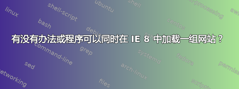 有没有办法或程序可以同时在 IE 8 中加载一组网站？