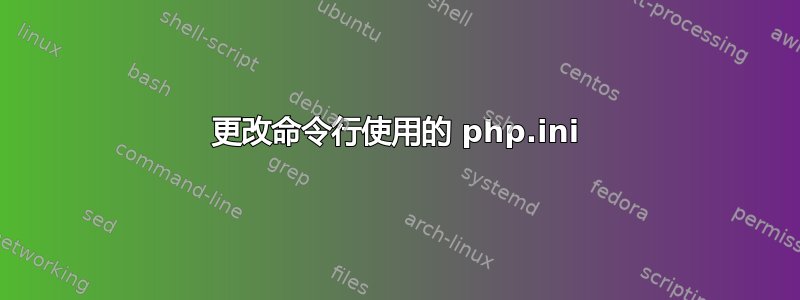 更改命令行使用的 php.ini