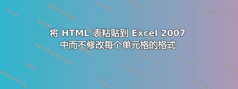 将 HTML 表粘贴到 Excel 2007 中而不修改每个单元格的格式