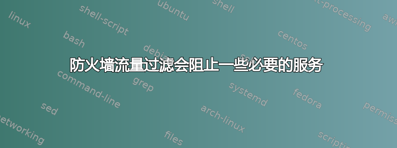 防火墙流量过滤会阻止一些必要的服务