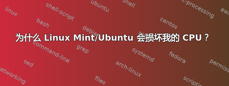 为什么 Linux Mint/Ubuntu 会损坏我的 CPU？