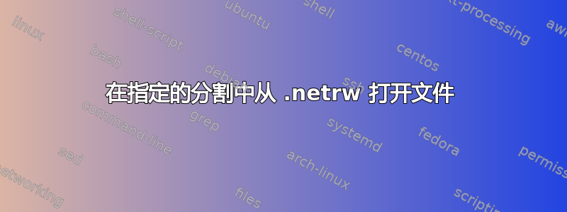 在指定的分割中从 .netrw 打开文件