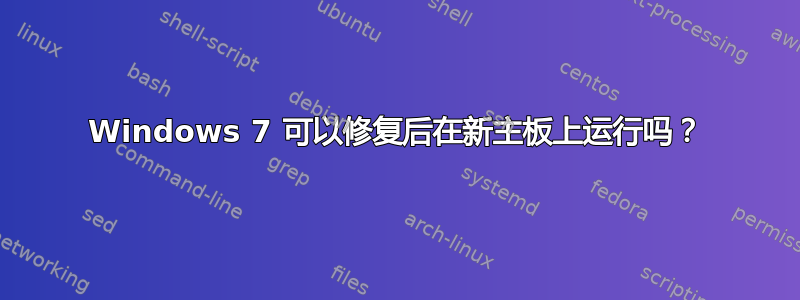 Windows 7 可以修复后在新主板上运行吗？