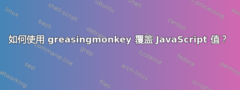 如何使用 greasingmonkey 覆盖 JavaScript 值？