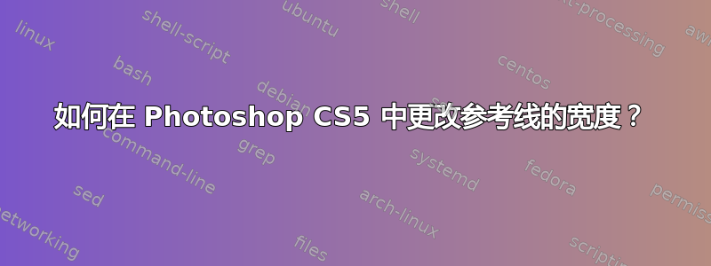 如何在 Photoshop CS5 中更改参考线的宽度？