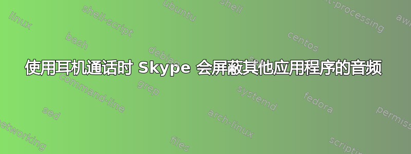 使用耳机通话时 Skype 会屏蔽其他应用程序的音频