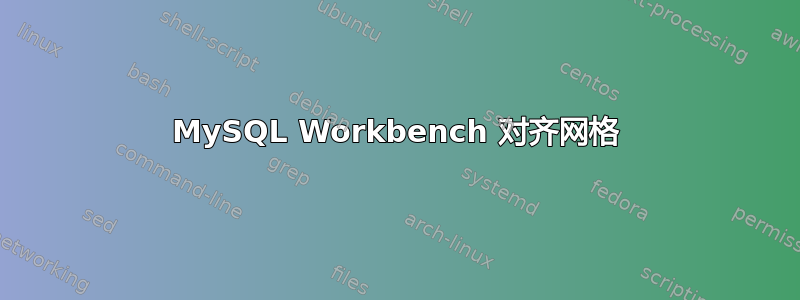 MySQL Workbench 对齐网格