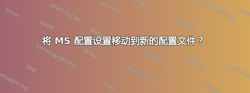 将 MS 配置设置移动到新的配置文件？