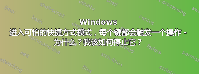 Windows 进入可怕的快捷方式模式，每个键都会触发一个操作 - 为什么？我该如何停止它？