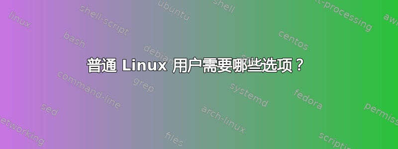 普通 Linux 用户需要哪些选项？