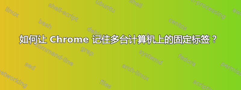 如何让 Chrome 记住多台计算机上的固定标签？