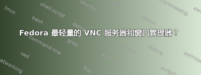 Fedora 最轻量的 VNC 服务器和窗口管理器？