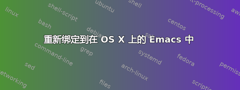 重新绑定到在 OS X 上的 Emacs 中