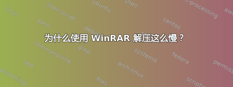 为什么使用 WinRAR 解压这么慢？