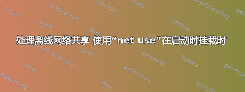 处理离线网络共享 使用“net use”在启动时挂载时