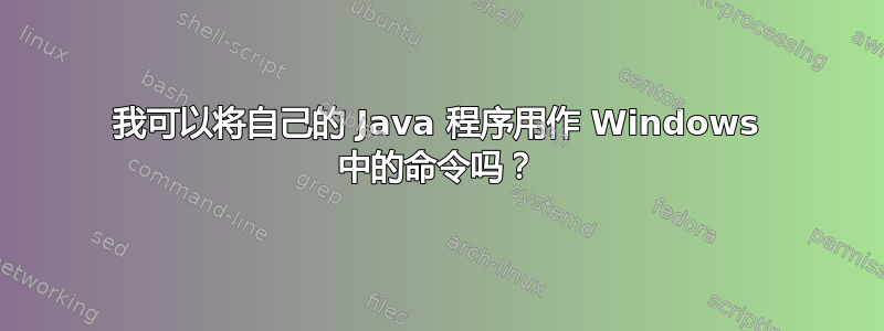 我可以将自己的 Java 程序用作 Windows 中的命令吗？