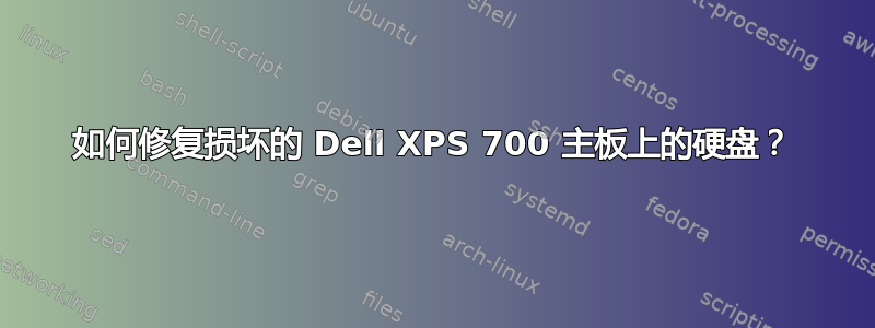 如何修复损坏的 Dell XPS 700 主板上的硬盘？