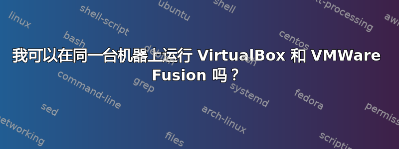 我可以在同一台机器上运行 VirtualBox 和 VMWare Fusion 吗？