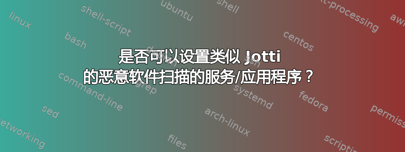 是否可以设置类似 Jotti 的恶意软件扫描的服务/应用程序？