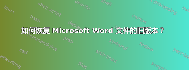 如何恢复 Microsoft Word 文件的旧版本？