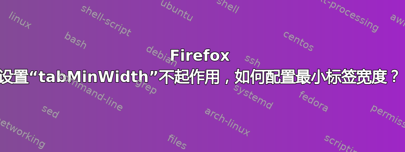 Firefox 设置“tabMinWidth”不起作用，如何配置最小标签宽度？