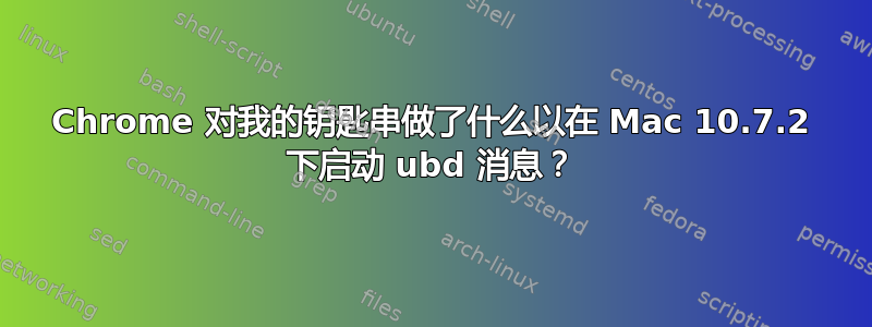 Chrome 对我的钥匙串做了什么以在 Mac 10.7.2 下启动 ubd 消息？