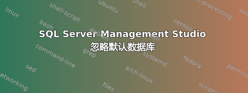 SQL Server Management Studio 忽略默认数据库