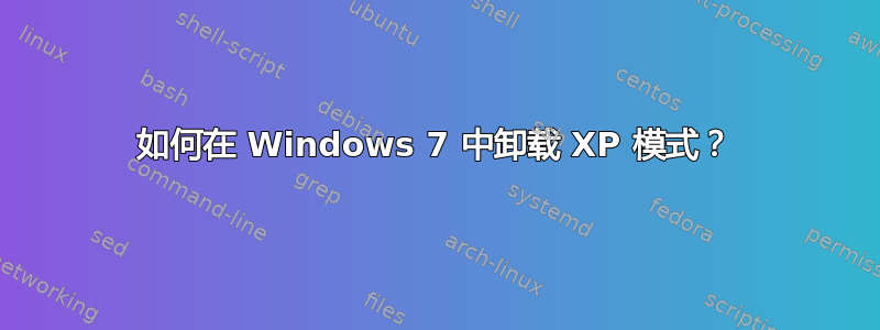 如何在 Windows 7 中卸载 XP 模式？