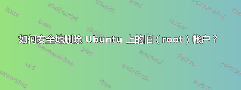 如何安全地删除 Ubuntu 上的旧（root）帐户？