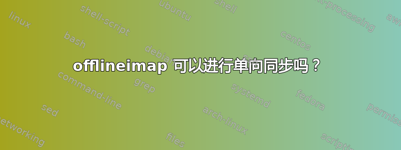 offlineimap 可以进行单向同步吗？