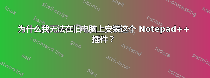 为什么我无法在旧电脑上安装这个 Notepad++ 插件？