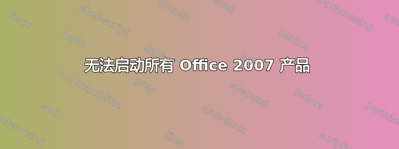 无法启动所有 Office 2007 产品