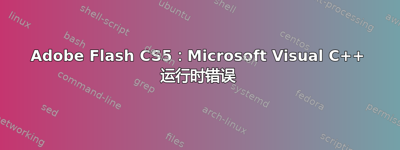 Adobe Flash CS5：Microsoft Visual C++ 运行时错误