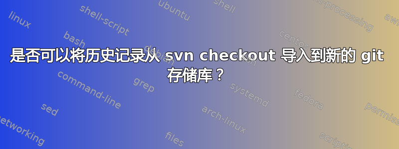 是否可以将历史记录从 svn checkout 导入到新的 git 存储库？