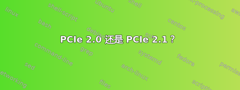 PCIe 2.0 还是 PCIe 2.1？