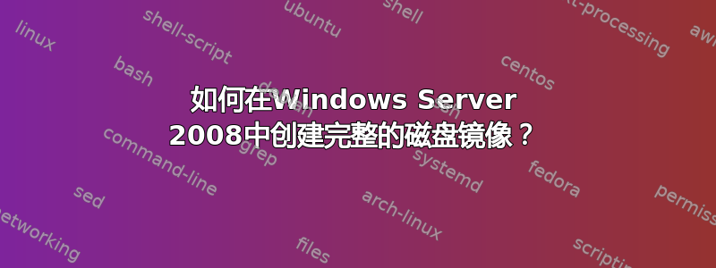 如何在Windows Server 2008中创建完整的磁盘镜像？