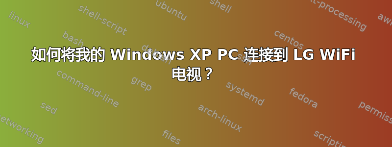 如何将我的 Windows XP PC 连接到 LG WiFi 电视？