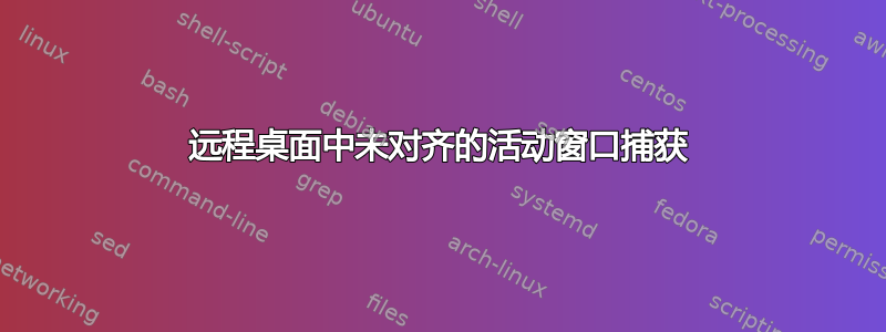 远程桌面中未对齐的活动窗口捕获