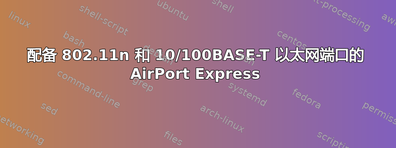 配备 802.11n 和 10/100BASE-T 以太网端口的 AirPort Express