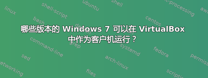 哪些版本的 Windows 7 可以在 VirtualBox 中作为客户机运行？