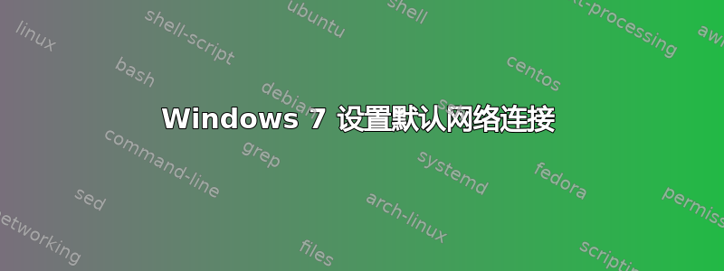 Windows 7 设置默认网络连接